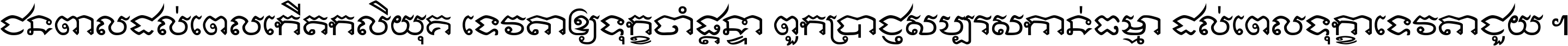 ជនពាល​ដល់​ពេល​កើត​កលិយុគ ទេវតា​ឲ្យ​ទុក្ខ​ចាំ​ផ្ដន្ទា ពួក​ប្រាជ្ញ​សប្បរស​កាន់​ធម្មា ដល់​ពេល​ទុក្ខា​ទេវតា​ជួយ ។