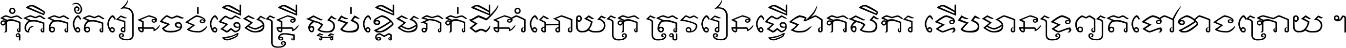 កុំ​គិត​តែ​រៀន​ចង់ធ្វើ​មន្ត្រី ស្អប់​ខ្ពើម​ភក់ដី​នាំអោយ​ក្រ ត្រូវ​រៀន​ធ្វើ​ជា​កសិករ ទើប​មានទ្រព្យ​ត​ទៅ​ខាង​ក្រោយ ។