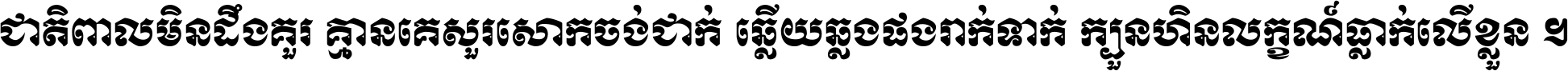 ជាតិ​ពាល​មិន​ដឹង​គួរ គ្មាន​គេ​សួរ​សោក​ចង់​ជាក់ ឆ្លើយ​ឆ្លង​ផង​រាក់​ទាក់​ ក្បួន​ហិន​លក្ខណ៍​ធ្លាក់​លើ​ខ្លួន ។