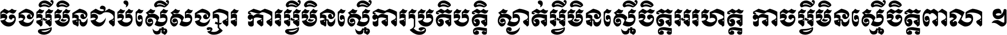 ចង​អ្វី​មិន​ជាប់​ស្មើ​សង្សារ ការ​អ្វី​មិន​ស្មើ​ការ​ប្រតិបត្តិ ស្ងាត់​អ្វី​មិន​ស្មើ​​ចិត្ត​អរហត្ត​ កាច​អ្វី​មិន​ស្មើ​ចិត្ត​ពាលា ។