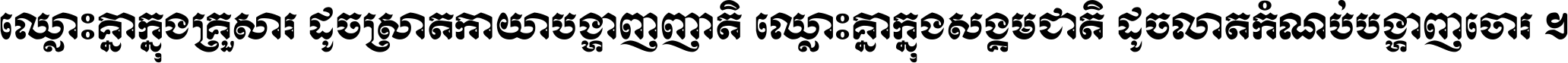 ឈ្លោះ​គ្នា​ក្នុង​គ្រួសារ ដូច​ស្រាត​កាយា​បង្ហាញ​ញាតិ ឈ្លោះគ្នាក្នុង​សង្គមជាតិ ដូច​លាត​កំណប់​បង្ហាញ​ចោរ ។