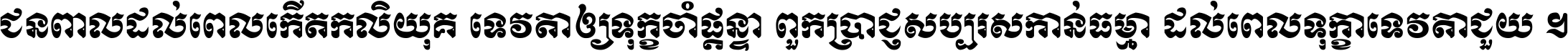 ជនពាល​ដល់​ពេល​កើត​កលិយុគ ទេវតា​ឲ្យ​ទុក្ខ​ចាំ​ផ្ដន្ទា ពួក​ប្រាជ្ញ​សប្បរស​កាន់​ធម្មា ដល់​ពេល​ទុក្ខា​ទេវតា​ជួយ ។