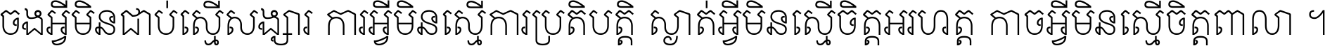 ចង​អ្វី​មិន​ជាប់​ស្មើ​សង្សារ ការ​អ្វី​មិន​ស្មើ​ការ​ប្រតិបត្តិ ស្ងាត់​អ្វី​មិន​ស្មើ​​ចិត្ត​អរហត្ត​ កាច​អ្វី​មិន​ស្មើ​ចិត្ត​ពាលា ។