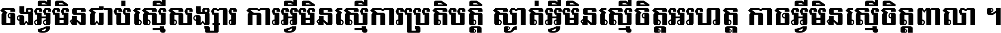 ចង​អ្វី​មិន​ជាប់​ស្មើ​សង្សារ ការ​អ្វី​មិន​ស្មើ​ការ​ប្រតិបត្តិ ស្ងាត់​អ្វី​មិន​ស្មើ​​ចិត្ត​អរហត្ត​ កាច​អ្វី​មិន​ស្មើ​ចិត្ត​ពាលា ។