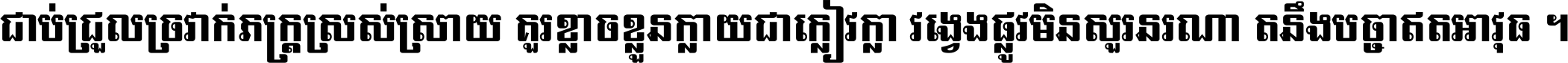 ជាប់​ជ្រួល​ច្រវាក់​ភក្ត្រ​ស្រស់ស្រាយ គួរ​ខ្លាច​ខ្លួន​ក្លាយ​ជា​ក្លៀវក្លា វង្វេង​ផ្លូវ​មិន​សួរន​រណា តនឹងបច្ចា​ឥត​អាវុធ ។