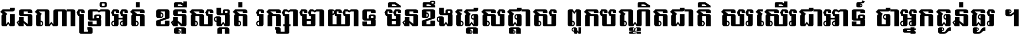 ជនណា​ទ្រាំអត់ ខន្តី​សង្កត់ រក្សា​មាយាទ មិន​ខឹង​ផ្ដេសផ្ដាស ពួក​បណ្ឌិតជាតិ សរសើរ​ជា​អាទ៍ ថា​អ្នក​ធ្ងន់​ធ្ងរ ។