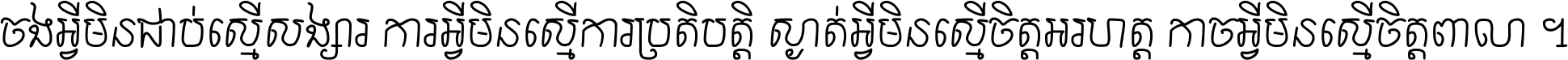 ចង​អ្វី​មិន​ជាប់​ស្មើ​សង្សារ ការ​អ្វី​មិន​ស្មើ​ការ​ប្រតិបត្តិ ស្ងាត់​អ្វី​មិន​ស្មើ​​ចិត្ត​អរហត្ត​ កាច​អ្វី​មិន​ស្មើ​ចិត្ត​ពាលា ។