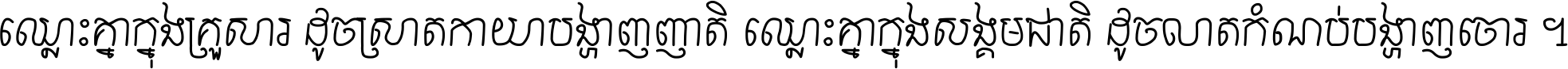 ឈ្លោះ​គ្នា​ក្នុង​គ្រួសារ ដូច​ស្រាត​កាយា​បង្ហាញ​ញាតិ ឈ្លោះគ្នាក្នុង​សង្គមជាតិ ដូច​លាត​កំណប់​បង្ហាញ​ចោរ ។