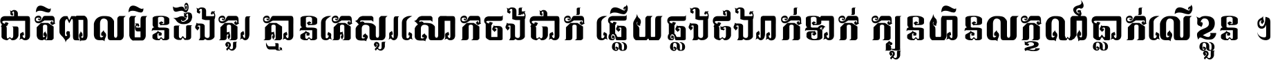ជាតិ​ពាល​មិន​ដឹង​គួរ គ្មាន​គេ​សួរ​សោក​ចង់​ជាក់ ឆ្លើយ​ឆ្លង​ផង​រាក់​ទាក់​ ក្បួន​ហិន​លក្ខណ៍​ធ្លាក់​លើ​ខ្លួន ។