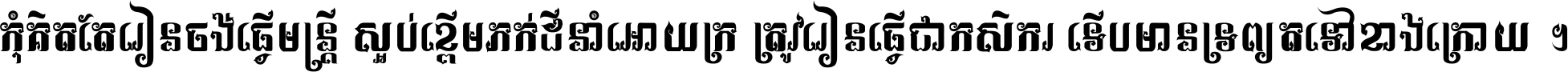 កុំ​គិត​តែ​រៀន​ចង់ធ្វើ​មន្ត្រី ស្អប់​ខ្ពើម​ភក់ដី​នាំអោយ​ក្រ ត្រូវ​រៀន​ធ្វើ​ជា​កសិករ ទើប​មានទ្រព្យ​ត​ទៅ​ខាង​ក្រោយ ។