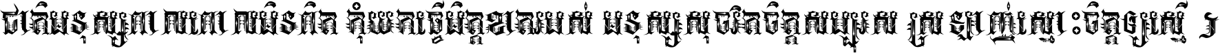 ជាតិ​មនុស្ស​ពាល​ពោល​មិន​ពិត កុំ​យក​ធ្វើ​មិត្ត​ខាត​របស់ មនុស្ស​សុចរិត​ចិត្ត​សប្បុរស ស្រឡាញ់​ស្មោះ​ចិត្ត​ឲ្យ​ស្មើ ។