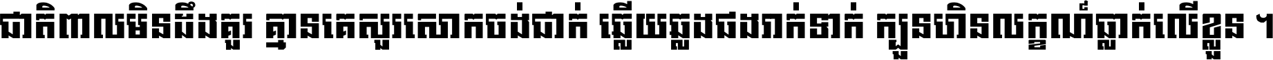 ជាតិ​ពាល​មិន​ដឹង​គួរ គ្មាន​គេ​សួរ​សោក​ចង់​ជាក់ ឆ្លើយ​ឆ្លង​ផង​រាក់​ទាក់​ ក្បួន​ហិន​លក្ខណ៍​ធ្លាក់​លើ​ខ្លួន ។