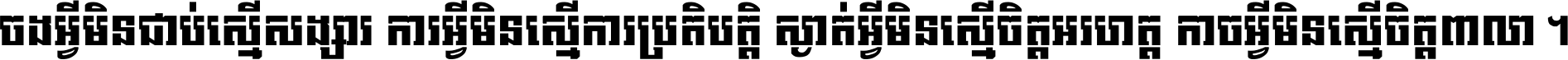 ចង​អ្វី​មិន​ជាប់​ស្មើ​សង្សារ ការ​អ្វី​មិន​ស្មើ​ការ​ប្រតិបត្តិ ស្ងាត់​អ្វី​មិន​ស្មើ​​ចិត្ត​អរហត្ត​ កាច​អ្វី​មិន​ស្មើ​ចិត្ត​ពាលា ។