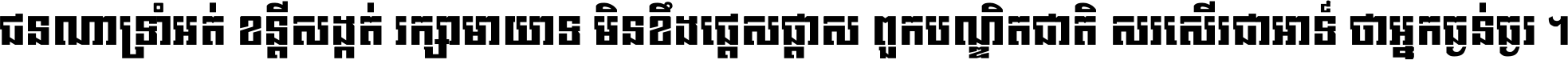 ជនណា​ទ្រាំអត់ ខន្តី​សង្កត់ រក្សា​មាយាទ មិន​ខឹង​ផ្ដេសផ្ដាស ពួក​បណ្ឌិតជាតិ សរសើរ​ជា​អាទ៍ ថា​អ្នក​ធ្ងន់​ធ្ងរ ។