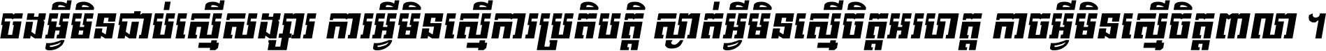ចង​អ្វី​មិន​ជាប់​ស្មើ​សង្សារ ការ​អ្វី​មិន​ស្មើ​ការ​ប្រតិបត្តិ ស្ងាត់​អ្វី​មិន​ស្មើ​​ចិត្ត​អរហត្ត​ កាច​អ្វី​មិន​ស្មើ​ចិត្ត​ពាលា ។