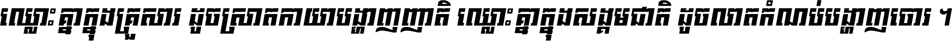 ឈ្លោះ​គ្នា​ក្នុង​គ្រួសារ ដូច​ស្រាត​កាយា​បង្ហាញ​ញាតិ ឈ្លោះគ្នាក្នុង​សង្គមជាតិ ដូច​លាត​កំណប់​បង្ហាញ​ចោរ ។