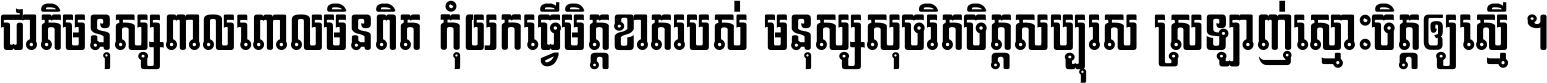 ជាតិ​មនុស្ស​ពាល​ពោល​មិន​ពិត កុំ​យក​ធ្វើ​មិត្ត​ខាត​របស់ មនុស្ស​សុចរិត​ចិត្ត​សប្បុរស ស្រឡាញ់​ស្មោះ​ចិត្ត​ឲ្យ​ស្មើ ។