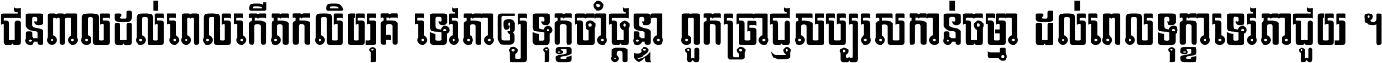 ជនពាល​ដល់​ពេល​កើត​កលិយុគ ទេវតា​ឲ្យ​ទុក្ខ​ចាំ​ផ្ដន្ទា ពួក​ប្រាជ្ញ​សប្បរស​កាន់​ធម្មា ដល់​ពេល​ទុក្ខា​ទេវតា​ជួយ ។