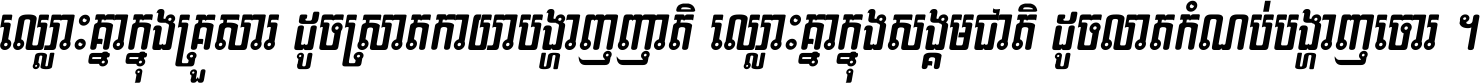 ឈ្លោះ​គ្នា​ក្នុង​គ្រួសារ ដូច​ស្រាត​កាយា​បង្ហាញ​ញាតិ ឈ្លោះគ្នាក្នុង​សង្គមជាតិ ដូច​លាត​កំណប់​បង្ហាញ​ចោរ ។