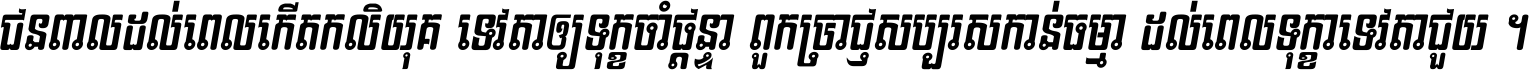 ជនពាល​ដល់​ពេល​កើត​កលិយុគ ទេវតា​ឲ្យ​ទុក្ខ​ចាំ​ផ្ដន្ទា ពួក​ប្រាជ្ញ​សប្បរស​កាន់​ធម្មា ដល់​ពេល​ទុក្ខា​ទេវតា​ជួយ ។