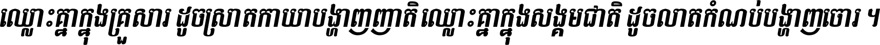 ឈ្លោះ​គ្នា​ក្នុង​គ្រួសារ ដូច​ស្រាត​កាយា​បង្ហាញ​ញាតិ ឈ្លោះគ្នាក្នុង​សង្គមជាតិ ដូច​លាត​កំណប់​បង្ហាញ​ចោរ ។