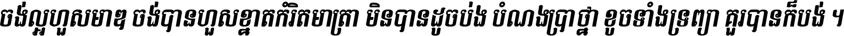ចង់​ល្អ​ហួស​មាឌ ចង់​បាន​ហួស​ខ្នាត​កំរិត​មាត្រា មិន​បាន​ដូច​ប៉ង បំណង​ប្រាថ្នា ខូច​ទាំងទ្រព្យា គួរ​បាន​ក៏បង់ ។