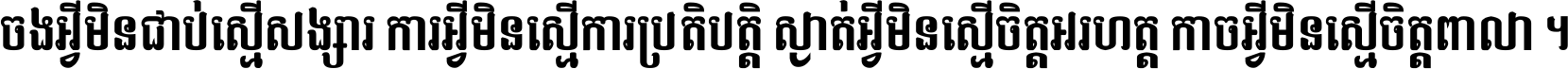 ចង​អ្វី​មិន​ជាប់​ស្មើ​សង្សារ ការ​អ្វី​មិន​ស្មើ​ការ​ប្រតិបត្តិ ស្ងាត់​អ្វី​មិន​ស្មើ​​ចិត្ត​អរហត្ត​ កាច​អ្វី​មិន​ស្មើ​ចិត្ត​ពាលា ។