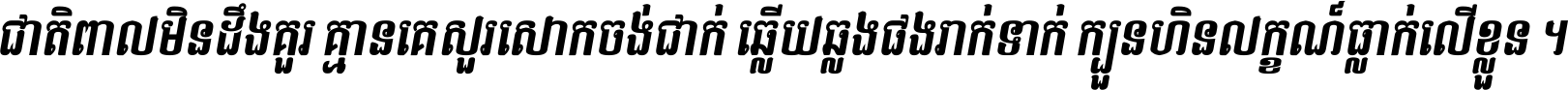 ជាតិ​ពាល​មិន​ដឹង​គួរ គ្មាន​គេ​សួរ​សោក​ចង់​ជាក់ ឆ្លើយ​ឆ្លង​ផង​រាក់​ទាក់​ ក្បួន​ហិន​លក្ខណ៍​ធ្លាក់​លើ​ខ្លួន ។