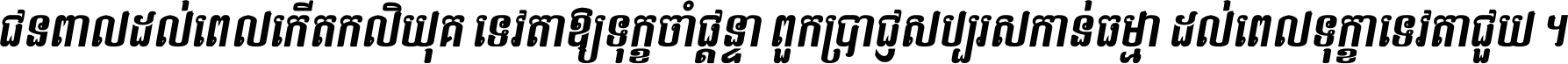 ជនពាល​ដល់​ពេល​កើត​កលិយុគ ទេវតា​ឲ្យ​ទុក្ខ​ចាំ​ផ្ដន្ទា ពួក​ប្រាជ្ញ​សប្បរស​កាន់​ធម្មា ដល់​ពេល​ទុក្ខា​ទេវតា​ជួយ ។