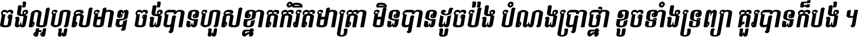 ចង់​ល្អ​ហួស​មាឌ ចង់​បាន​ហួស​ខ្នាត​កំរិត​មាត្រា មិន​បាន​ដូច​ប៉ង បំណង​ប្រាថ្នា ខូច​ទាំងទ្រព្យា គួរ​បាន​ក៏បង់ ។