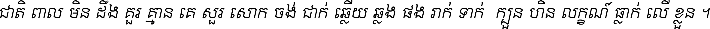 ជាតិ​ពាល​មិន​ដឹង​គួរ គ្មាន​គេ​សួរ​សោក​ចង់​ជាក់ ឆ្លើយ​ឆ្លង​ផង​រាក់​ទាក់​ ក្បួន​ហិន​លក្ខណ៍​ធ្លាក់​លើ​ខ្លួន ។