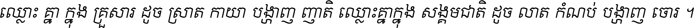 ឈ្លោះ​គ្នា​ក្នុង​គ្រួសារ ដូច​ស្រាត​កាយា​បង្ហាញ​ញាតិ ឈ្លោះគ្នាក្នុង​សង្គមជាតិ ដូច​លាត​កំណប់​បង្ហាញ​ចោរ ។