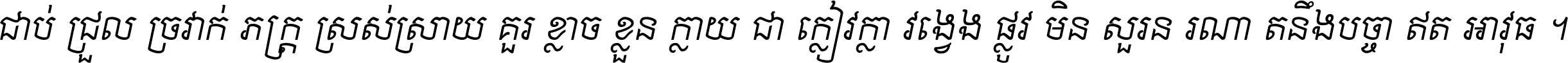 ជាប់​ជ្រួល​ច្រវាក់​ភក្ត្រ​ស្រស់ស្រាយ គួរ​ខ្លាច​ខ្លួន​ក្លាយ​ជា​ក្លៀវក្លា វង្វេង​ផ្លូវ​មិន​សួរន​រណា តនឹងបច្ចា​ឥត​អាវុធ ។