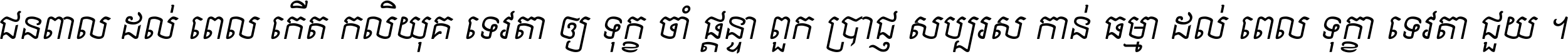 ជនពាល​ដល់​ពេល​កើត​កលិយុគ ទេវតា​ឲ្យ​ទុក្ខ​ចាំ​ផ្ដន្ទា ពួក​ប្រាជ្ញ​សប្បរស​កាន់​ធម្មា ដល់​ពេល​ទុក្ខា​ទេវតា​ជួយ ។