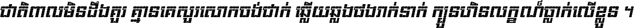 ជាតិ​ពាល​មិន​ដឹង​គួរ គ្មាន​គេ​សួរ​សោក​ចង់​ជាក់ ឆ្លើយ​ឆ្លង​ផង​រាក់​ទាក់​ ក្បួន​ហិន​លក្ខណ៍​ធ្លាក់​លើ​ខ្លួន ។