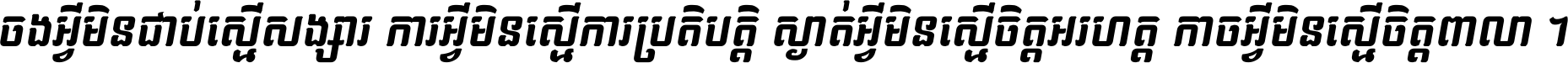 ចង​អ្វី​មិន​ជាប់​ស្មើ​សង្សារ ការ​អ្វី​មិន​ស្មើ​ការ​ប្រតិបត្តិ ស្ងាត់​អ្វី​មិន​ស្មើ​​ចិត្ត​អរហត្ត​ កាច​អ្វី​មិន​ស្មើ​ចិត្ត​ពាលា ។