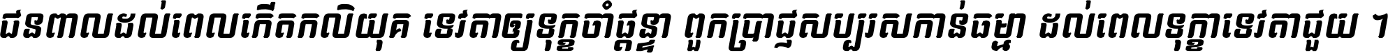 ជនពាល​ដល់​ពេល​កើត​កលិយុគ ទេវតា​ឲ្យ​ទុក្ខ​ចាំ​ផ្ដន្ទា ពួក​ប្រាជ្ញ​សប្បរស​កាន់​ធម្មា ដល់​ពេល​ទុក្ខា​ទេវតា​ជួយ ។