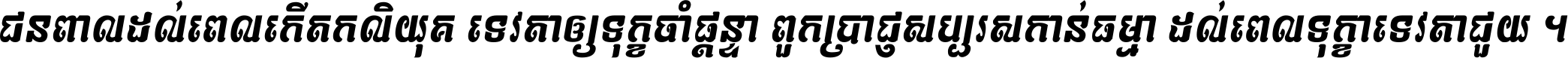 ជនពាល​ដល់​ពេល​កើត​កលិយុគ ទេវតា​ឲ្យ​ទុក្ខ​ចាំ​ផ្ដន្ទា ពួក​ប្រាជ្ញ​សប្បរស​កាន់​ធម្មា ដល់​ពេល​ទុក្ខា​ទេវតា​ជួយ ។