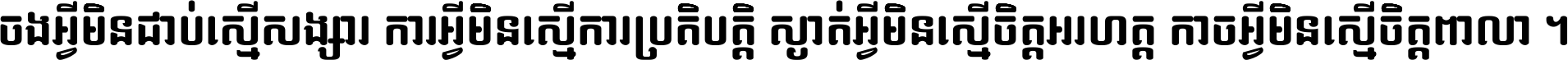 ចង​អ្វី​មិន​ជាប់​ស្មើ​សង្សារ ការ​អ្វី​មិន​ស្មើ​ការ​ប្រតិបត្តិ ស្ងាត់​អ្វី​មិន​ស្មើ​​ចិត្ត​អរហត្ត​ កាច​អ្វី​មិន​ស្មើ​ចិត្ត​ពាលា ។