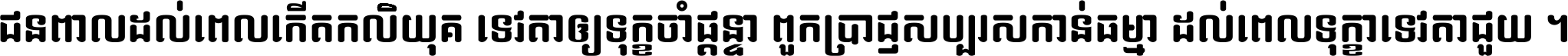 ជនពាល​ដល់​ពេល​កើត​កលិយុគ ទេវតា​ឲ្យ​ទុក្ខ​ចាំ​ផ្ដន្ទា ពួក​ប្រាជ្ញ​សប្បរស​កាន់​ធម្មា ដល់​ពេល​ទុក្ខា​ទេវតា​ជួយ ។