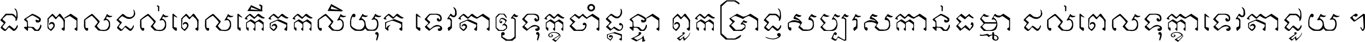ជនពាល​ដល់​ពេល​កើត​កលិយុគ ទេវតា​ឲ្យ​ទុក្ខ​ចាំ​ផ្ដន្ទា ពួក​ប្រាជ្ញ​សប្បរស​កាន់​ធម្មា ដល់​ពេល​ទុក្ខា​ទេវតា​ជួយ ។