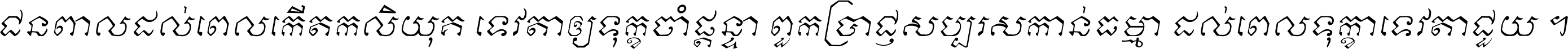 ជនពាល​ដល់​ពេល​កើត​កលិយុគ ទេវតា​ឲ្យ​ទុក្ខ​ចាំ​ផ្ដន្ទា ពួក​ប្រាជ្ញ​សប្បរស​កាន់​ធម្មា ដល់​ពេល​ទុក្ខា​ទេវតា​ជួយ ។