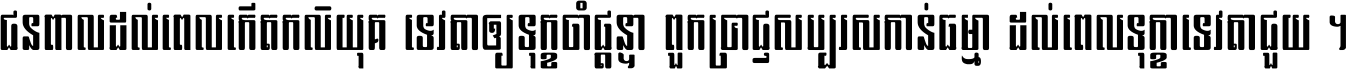 ជនពាល​ដល់​ពេល​កើត​កលិយុគ ទេវតា​ឲ្យ​ទុក្ខ​ចាំ​ផ្ដន្ទា ពួក​ប្រាជ្ញ​សប្បរស​កាន់​ធម្មា ដល់​ពេល​ទុក្ខា​ទេវតា​ជួយ ។