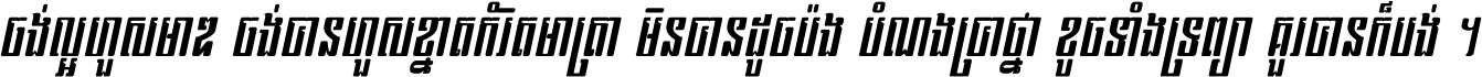 ចង់​ល្អ​ហួស​មាឌ ចង់​បាន​ហួស​ខ្នាត​កំរិត​មាត្រា មិន​បាន​ដូច​ប៉ង បំណង​ប្រាថ្នា ខូច​ទាំងទ្រព្យា គួរ​បាន​ក៏បង់ ។