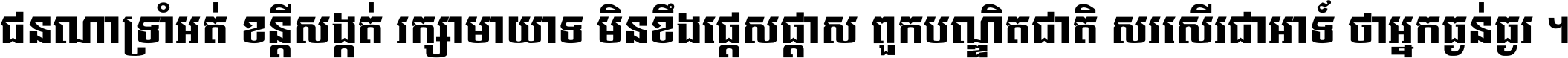 ជនណា​ទ្រាំអត់ ខន្តី​សង្កត់ រក្សា​មាយាទ មិន​ខឹង​ផ្ដេសផ្ដាស ពួក​បណ្ឌិតជាតិ សរសើរ​ជា​អាទ៍ ថា​អ្នក​ធ្ងន់​ធ្ងរ ។