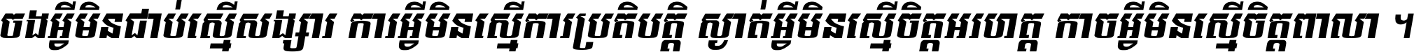 ចង​អ្វី​មិន​ជាប់​ស្មើ​សង្សារ ការ​អ្វី​មិន​ស្មើ​ការ​ប្រតិបត្តិ ស្ងាត់​អ្វី​មិន​ស្មើ​​ចិត្ត​អរហត្ត​ កាច​អ្វី​មិន​ស្មើ​ចិត្ត​ពាលា ។