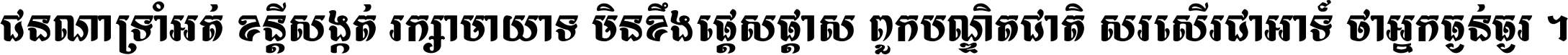 ជនណា​ទ្រាំអត់ ខន្តី​សង្កត់ រក្សា​មាយាទ មិន​ខឹង​ផ្ដេសផ្ដាស ពួក​បណ្ឌិតជាតិ សរសើរ​ជា​អាទ៍ ថា​អ្នក​ធ្ងន់​ធ្ងរ ។