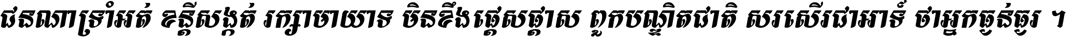 ជនណា​ទ្រាំអត់ ខន្តី​សង្កត់ រក្សា​មាយាទ មិន​ខឹង​ផ្ដេសផ្ដាស ពួក​បណ្ឌិតជាតិ សរសើរ​ជា​អាទ៍ ថា​អ្នក​ធ្ងន់​ធ្ងរ ។