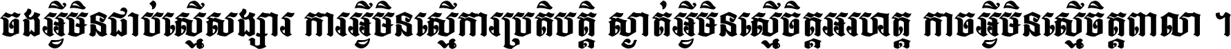 ចង​អ្វី​មិន​ជាប់​ស្មើ​សង្សារ ការ​អ្វី​មិន​ស្មើ​ការ​ប្រតិបត្តិ ស្ងាត់​អ្វី​មិន​ស្មើ​​ចិត្ត​អរហត្ត​ កាច​អ្វី​មិន​ស្មើ​ចិត្ត​ពាលា ។