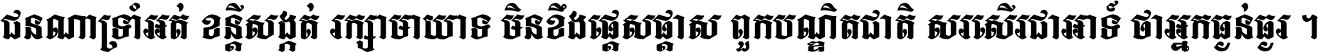 ជនណា​ទ្រាំអត់ ខន្តី​សង្កត់ រក្សា​មាយាទ មិន​ខឹង​ផ្ដេសផ្ដាស ពួក​បណ្ឌិតជាតិ សរសើរ​ជា​អាទ៍ ថា​អ្នក​ធ្ងន់​ធ្ងរ ។